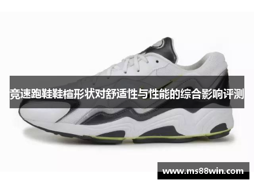 竞速跑鞋鞋楦形状对舒适性与性能的综合影响评测